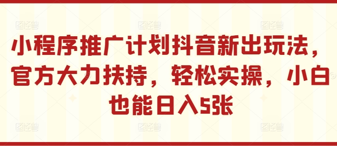 小程序推广计划抖音新出玩法，官方大力扶持，轻松实操，小白也能日入5张【揭秘】-续财库