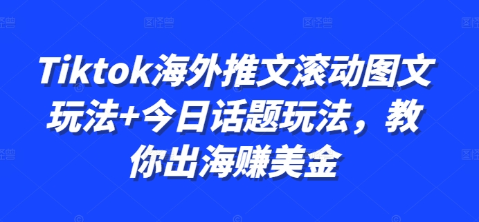 Tiktok海外推文滚动图文玩法+今日话题玩法,教你出海赚美金-续财库