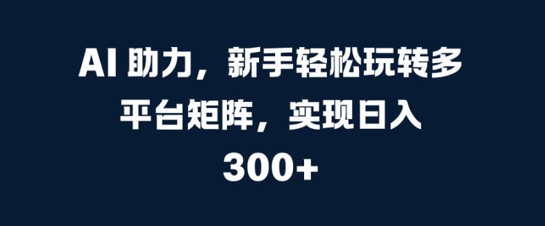 AI 助力，新手轻松玩转多平台矩阵，实现日入 300+-续财库