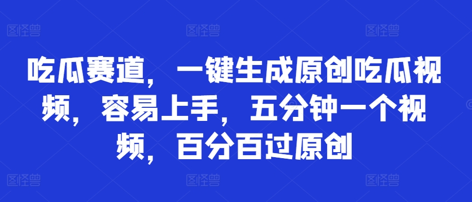 吃瓜赛道,一键生成原创吃瓜视频,容易上手,五分钟一个视频,百分百过原创-续财库