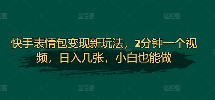 快手表情包变现新玩法，2分钟一个视频，日入几张，小白也能做-续财库