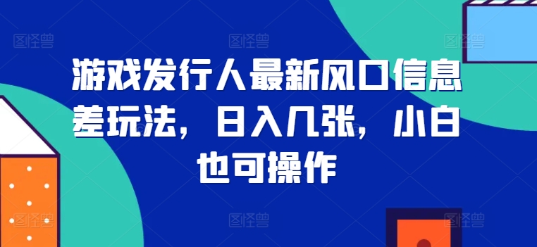 游戏发行人最新风口信息差玩法，日入几张，小白也可操作-续财库