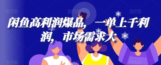 闲鱼高利润爆品，一单上千利润，市场需求大-续财库