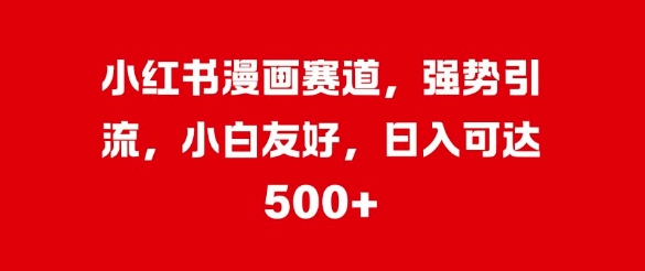 小红书漫画赛道,强势引流,小白友好,日入几张-续财库