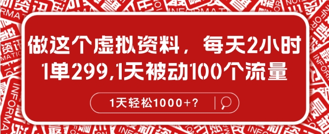 做这个虚拟资料,每天2小时,1单299.1天被动100个流量,1天轻松1k?-续财库
