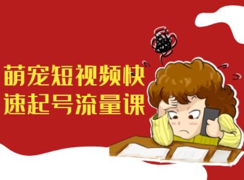 萌宠短视频快速起号流量课,短视频带货宠物新风口-续财库