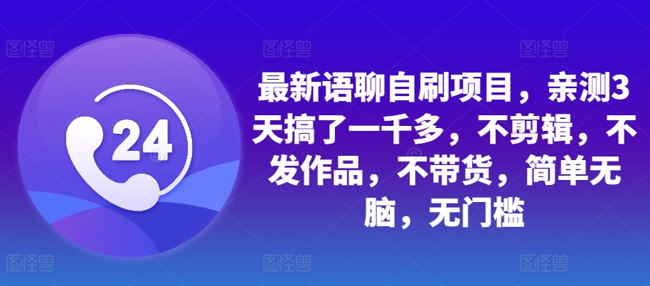 最新语聊自刷项目，亲测3天搞了一千多，不剪辑，不发作品，不带货，简单无脑，无门槛-续财库