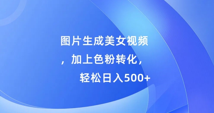 图片生成美女视频，加上色粉转化，轻松日入5张-续财库