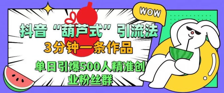 抖音葫芦式引流法,三分钟一条作品,单日引爆抖音500人精准创业粉丝群【揭秘】-续财库