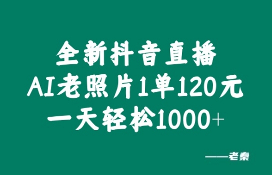 全新抖音直播AI老照片玩法，1单120元，一天轻松1k-续财库