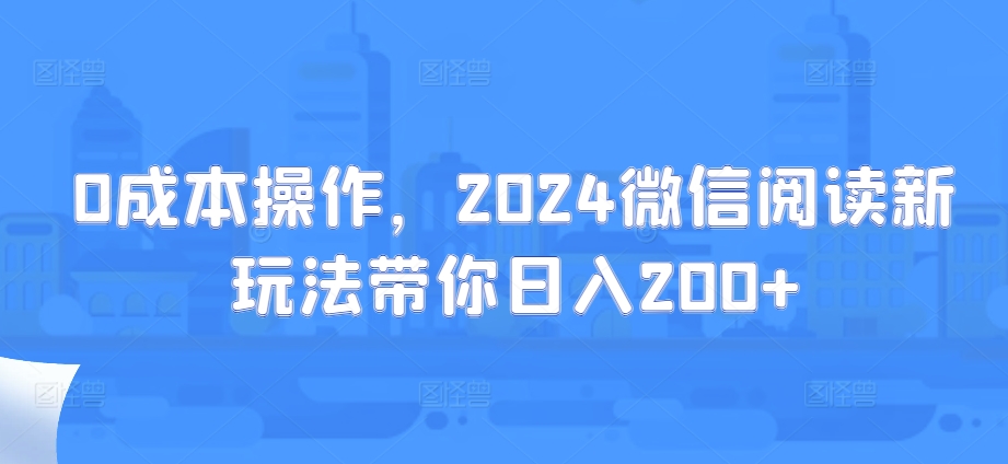 0成本操作，2024微信阅读新玩法带你日入200+-续财库