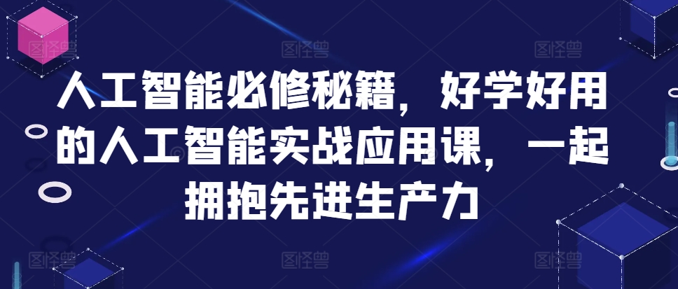 人工智能必修秘籍，好学好用的人工智能实战应用课，一起拥抱先进生产力-续财库