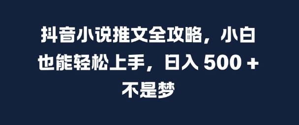 抖音小说推文全攻略，小白也能轻松上手，日入 5张+ 不是梦【揭秘】-续财库