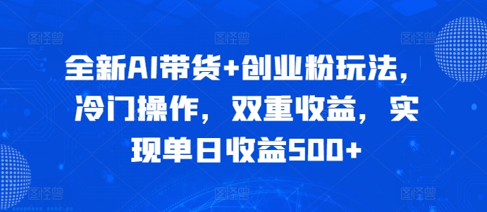 全新AI带货+创业粉玩法,冷门操作,双重收益,实现单日收益500+-续财库