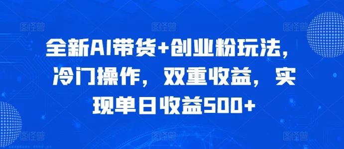 全新AI带货+创业粉玩法,冷门操作,双重收益,实现单日收益500+-续财库