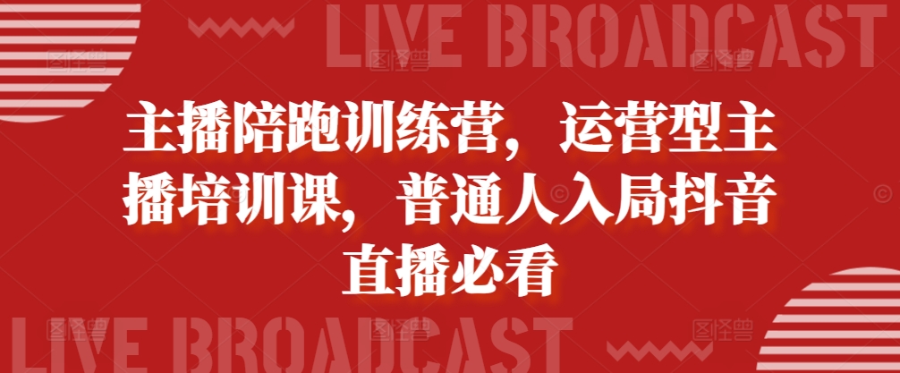 主播陪跑训练营，运营型主播培训课，普通人入局抖音直播必看-续财库