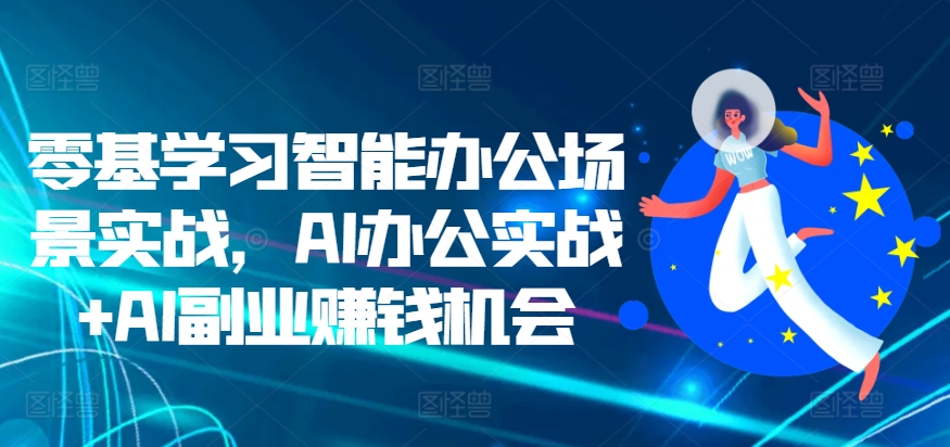 零基学习智能办公场景实战,AI办公实战+AI副业赚钱机会-续财库