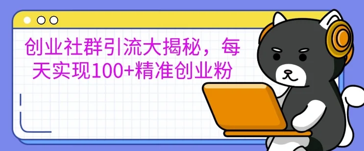 创业社群引流大揭秘,每天实现100+精准创业粉-续财库