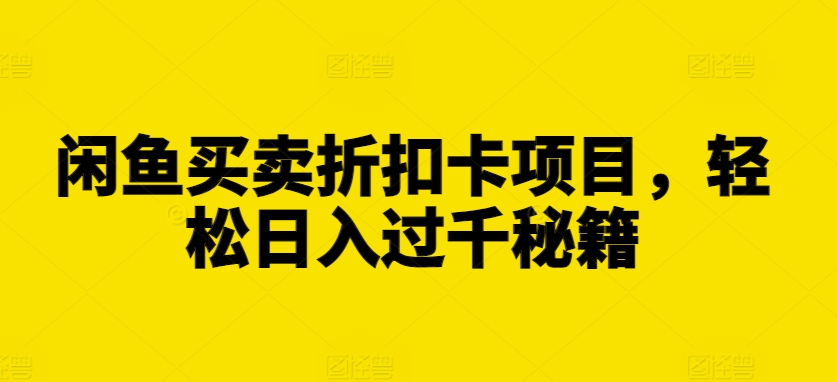 闲鱼买卖折扣卡项目，轻松日入过千秘籍【揭秘】-续财库