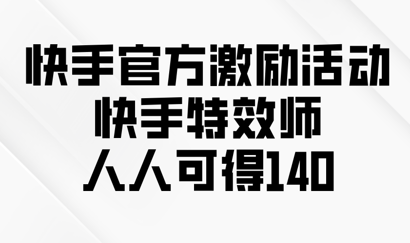 快手官方激励活动-快手特效师，人人可得140-续财库