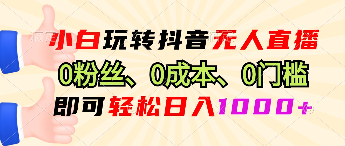 小白玩转抖音无人直播，0粉丝、0成本、0门槛，轻松日入1000+-续财库