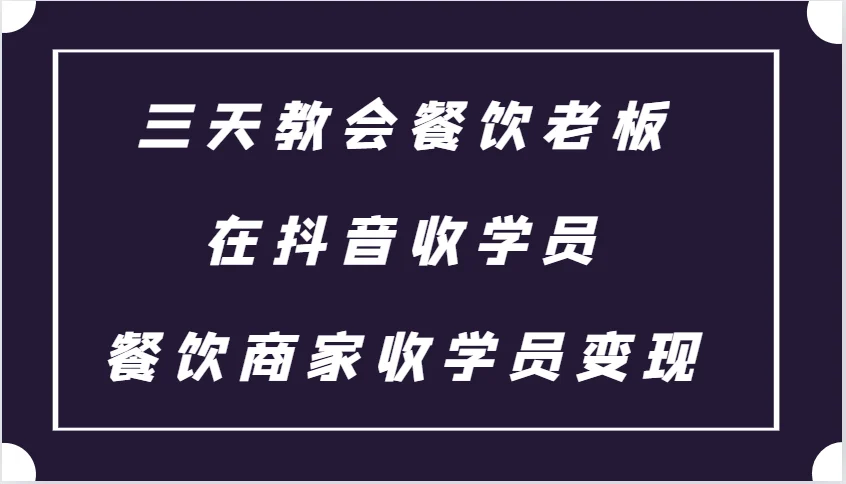 三天教会餐饮老板在抖音收学员 ,餐饮商家收学员变现课程-续财库
