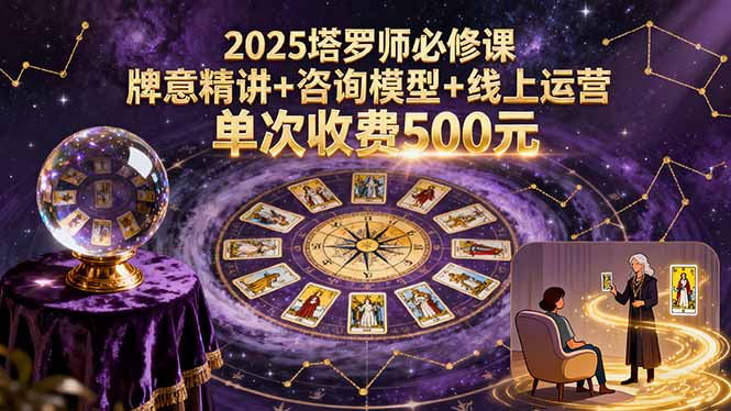 2025塔罗师必修课,牌意精讲+咨询模型+线上运营,单次收费500元-续财库