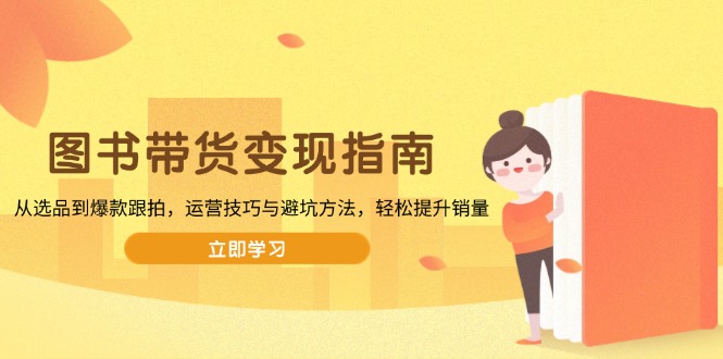 图书带货变现指南，从选品到爆款跟拍，运营技巧与避坑方法，轻松提升销量-续财库