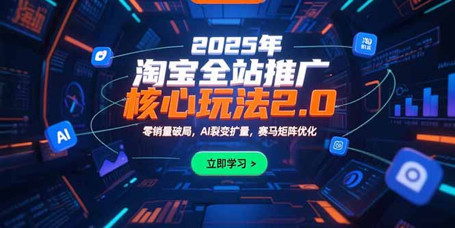 2025年淘宝全站推广核心玩法2.0：零销量破局，AI裂变扩量，赛马矩阵优化-续财库