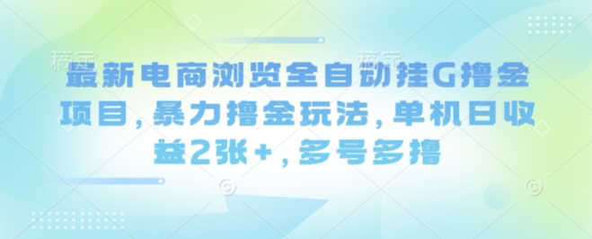 最新电商浏览全自动挂G撸金项目，暴力撸金玩法，单机日收益2张+，多号多撸【揭秘】-续财库