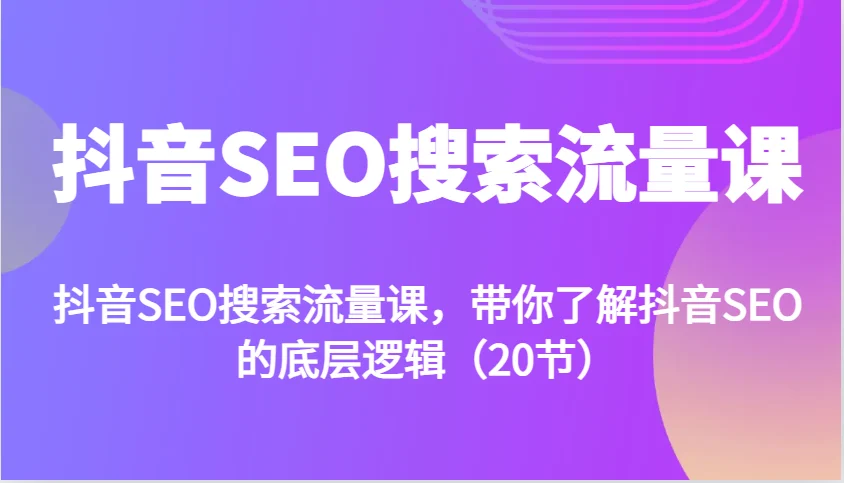 抖音SEO搜索流量课,带你了解抖音SEO的底层逻辑(20节)-续财库
