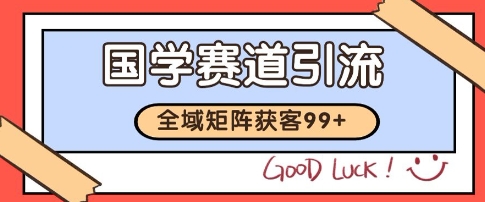 国学赛道精准拓客，自热矩阵日引99+ 获客SOP【揭秘】-续财库
