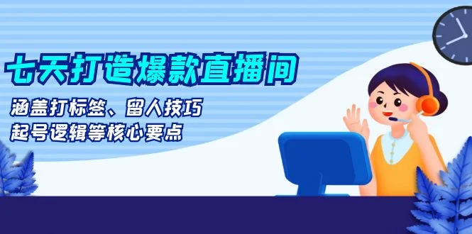 七天打造爆款直播间:涵盖打标签、留人技巧、起号逻辑等核心要点-续财库