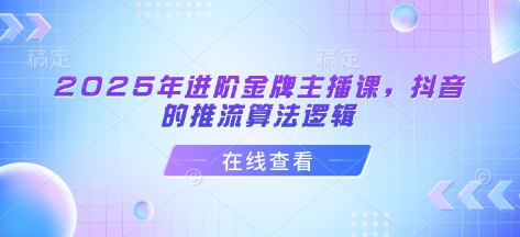 2025年进阶金牌主播课，抖音的推流算法逻辑-续财库