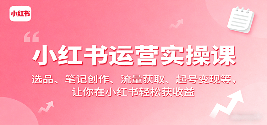 小红书运营实操课:选品、笔记创作、流量获取、起号变现等,让你在小红书轻松获收益-续财库