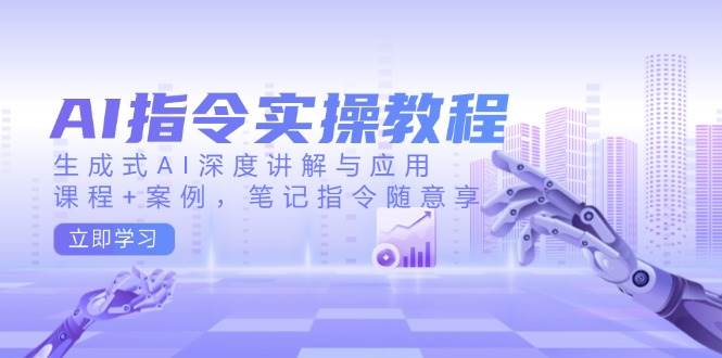 AI指令实战课，生成式AI深度讲解与应用，课程+案例，笔记指令随意享(更新)-续财库