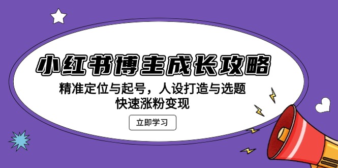 小红书博主成长攻略：精准定位与起号，人设打造与选题，快速涨粉变现-续财库