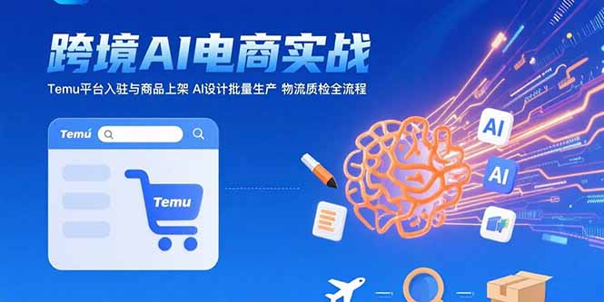 AI+跨境电商实战:Temu平台入驻与商品上架 AI设计批量生产 物流质检全流程-续财库