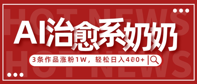 AI治愈系老奶奶情感赛道,3条作品涨粉1W+,小白轻松日入4张+-续财库