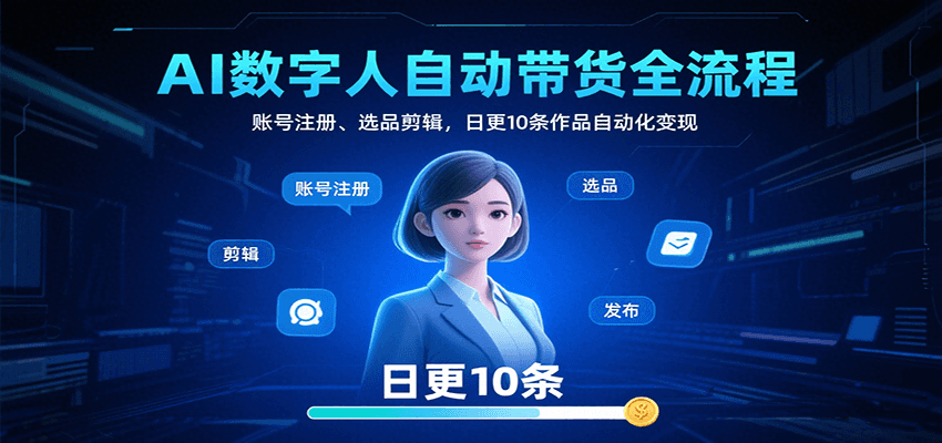 AI数字人自动带货全流程：账号注册、选品剪辑，日更10条作品自动化变现-续财库