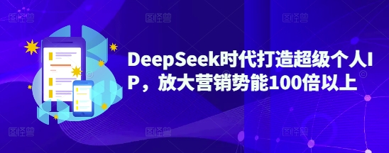 DeepSeek时代打造超级个人IP，放大营销势能100倍以上-续财库