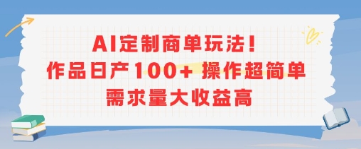 AI定制商单玩法，作品日产100+操作超简单，需求量大收益高-续财库