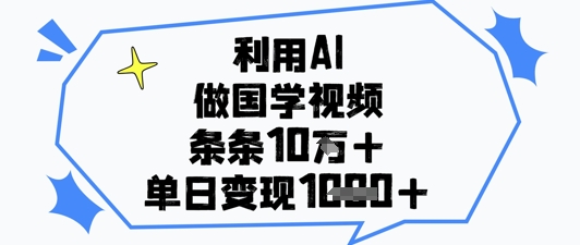 利用AI做国学视频，条条点赞10w+，单日变现1k+-续财库