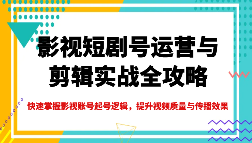 影视短剧号运营与剪辑实战全攻略，快速掌握影视账号起号逻辑，提升视频质量与传播效果-续财库