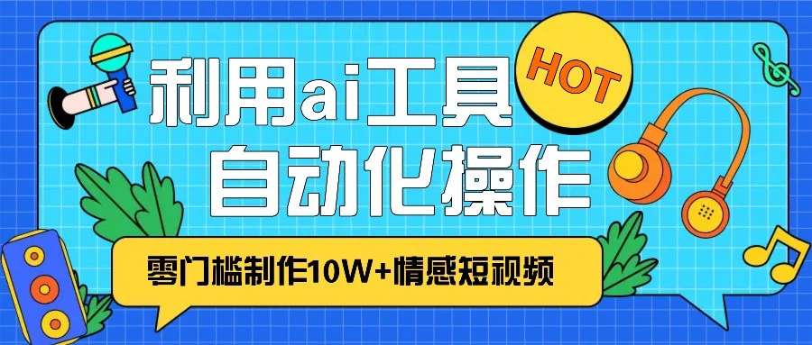 1分钟教你利用ai工具免费制作10W+情感视频,自动化批量操作,效率提升10倍!-续财库