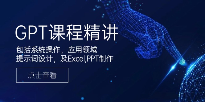 GPT课程精讲，包括系统操作，应用领域，提示词设计，及Excel,PPT制作-续财库