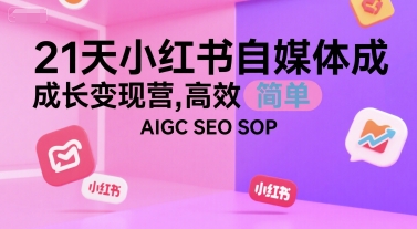 21天小红书自媒体成长变现营,高效 简单 AIGC SEO SOP-续财库