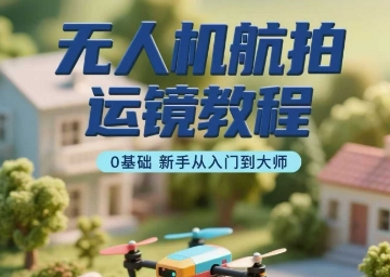 无人机航拍运镜教程,0基础新手从入门到大师-续财库