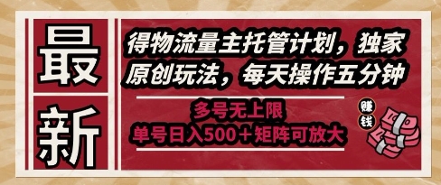 最新得物流量主托管计划，独家原创玩法，每天操作五分钟，多号无上限，单号日入5张+矩阵可放大【揭秘】-续财库