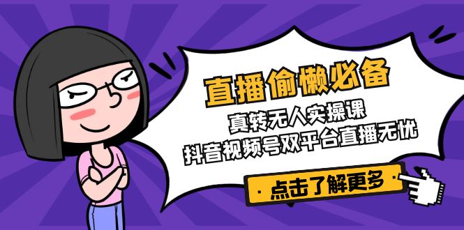 直播偷懒必备！真转无人实操课，抖音视频号双平台直播无忧-续财库